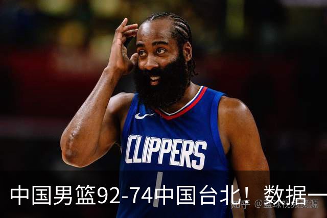 中国男篮92-74中国台北！数据一目了然 并不是胡金秋 最大功臣是他